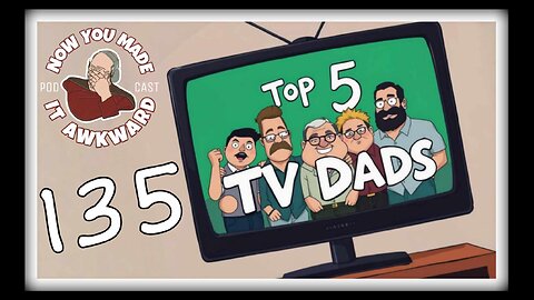 NOW YOU MADE IT AWKWARD Ep135: "TOP 5 TV DADS"