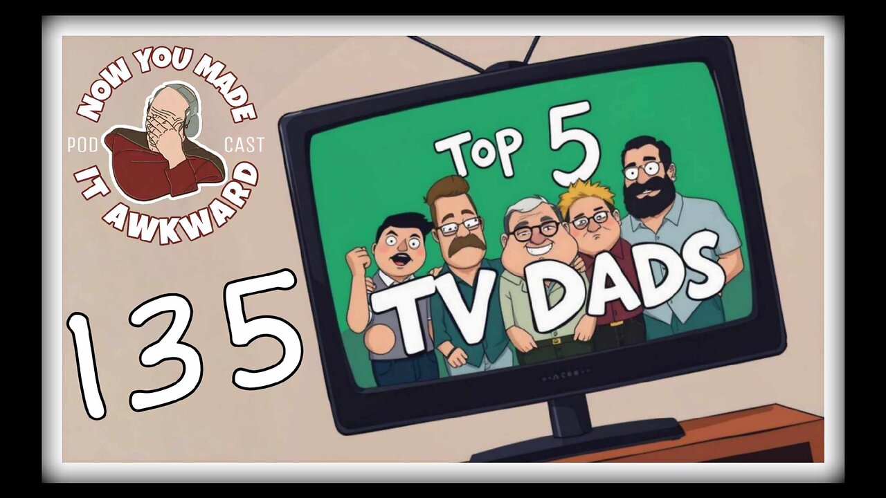 NOW YOU MADE IT AWKWARD Ep135: "TOP 5 TV DADS"