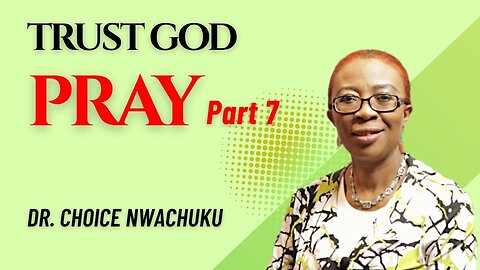Pray (Part 7) - Trust God | Dr. Choice Nwachuku