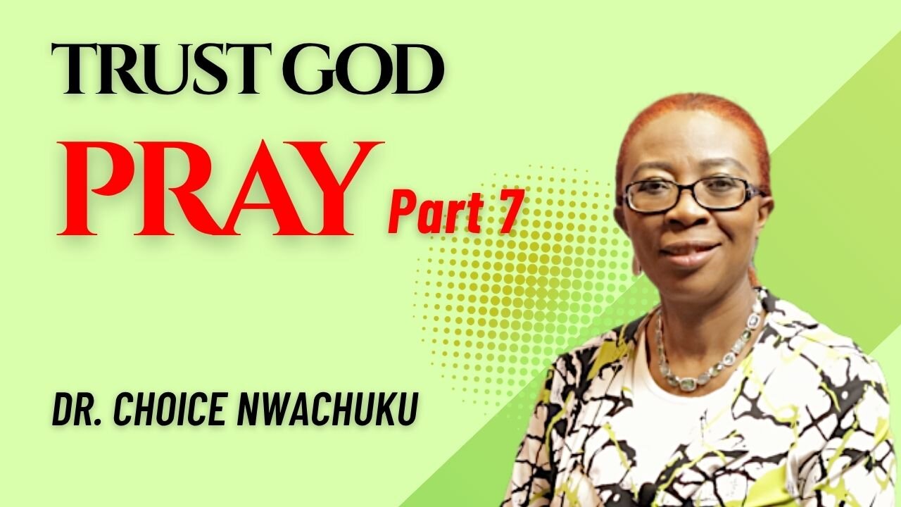 Pray (Part 7) - Trust God | Dr. Choice Nwachuku