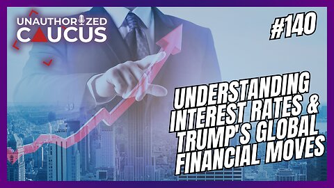 Episode 140 — Understanding Interest Rates & Trump's Global Financial Moves