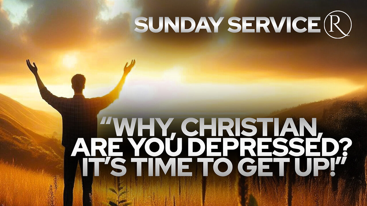 “Why, Christian, Are You Depressed? It’s Time to Get Up!” • Sunday Service
