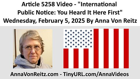 Article 5258 Video - International Public Notice: You Heard It Here First By Anna Von Reitz