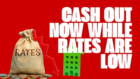 Cash Out Now While Rates Are Low