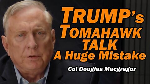 Col Doug Macgregor: Trump's Tomahawk Talk: HUGE MISTAKE