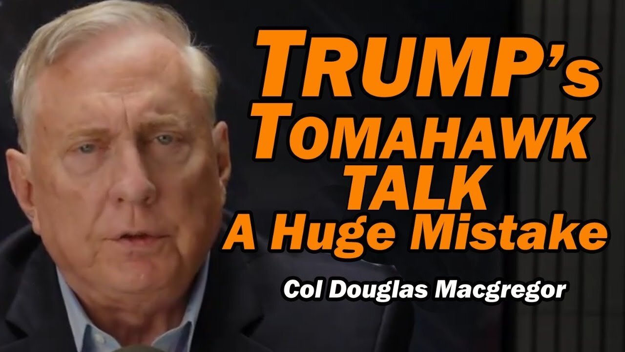 Col Doug Macgregor: Trump's Tomahawk Talk: HUGE MISTAKE