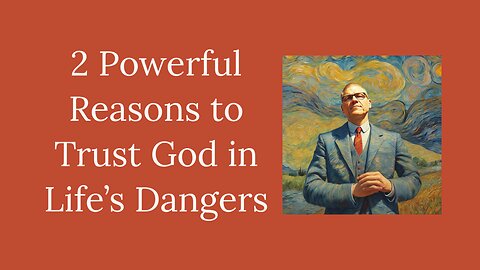 2 Powerful Reasons to Trust God in Life's Dangers