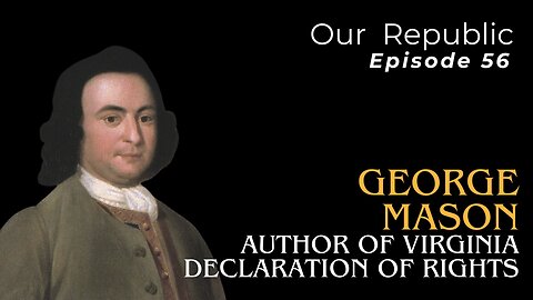 Episode 56 - George Mason: Author of Virginia Declaration of Rights.