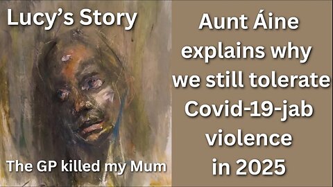 Lucy's Story: They killed my Mum. Aunt Áine explains why we still tolerate C-19-jab violence in 2025