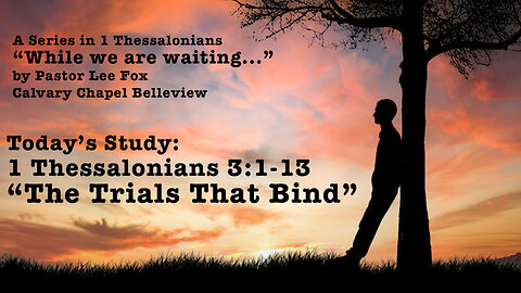 I Thessalonians 3:1-13 - The Trials that Bind - Pastor Lee Fox
