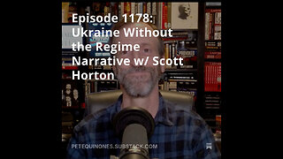 Episode 1178: Ukraine Without the Regime Narrative w/ Scott Horton