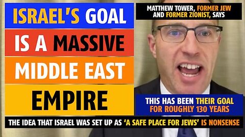 Israel's goal is a massive Middle East Empire, says Matthew Tower, former Jew & former Zionist