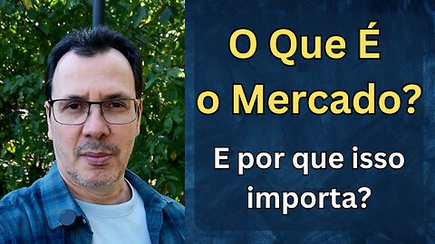 O Que É o Mercado e Por Que Isso Importa?