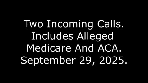 Two Incoming Calls: Includes Alleged Medicare And ACA, September 29, 2025
