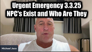 Michael Jaco Urgent Emergency 3.3.25: NPC's Exist and Who Are They