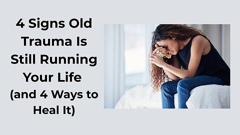 4 Signs That Old Trauma is Still Running Your Life (and 4 Ways to Heal it)