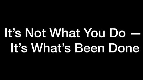 It’s Not What You Do It’s What’s Been Done