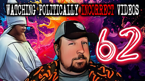 Watching Politically Incorrect Videos part 62