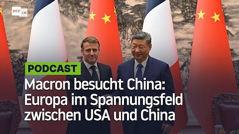Macron besucht China: Europa im Spannungsfeld zwischen USA und China