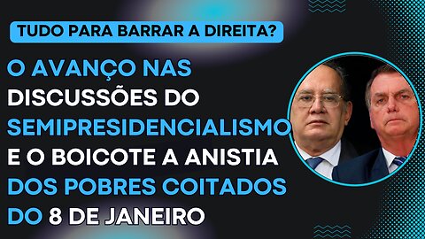 O avanço nas discussões do semipresidencialismo e o boicote a anistia dos pobres coitados do 8/1