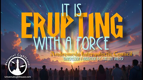 It is Erupting With a Force ~ Andromeda Intergalactic Council ~ Chellea Wilder