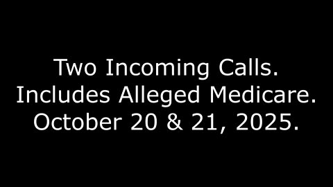 Two Incoming Calls: Includes Alleged Medicare, October 20 & 21, 2025