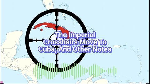 The Imperial Crosshairs Move To Cuba, And Other Notes