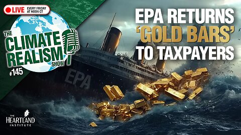 EPA Returns ‘Gold Bars’ to Taxpayers - The Climate Realism Show #145