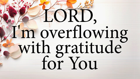 LORD I'm Overflowing With Gratitude For You | Christian Prayer