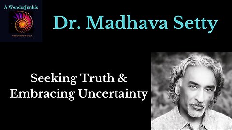 Dr. Madhava Setty - Seeking Truth, embracing uncertainty, and exploring the nature of consciousness