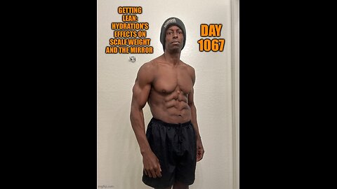 Getting Lean: Hydration’s effects on scale weight & the mirror (Day 1067)