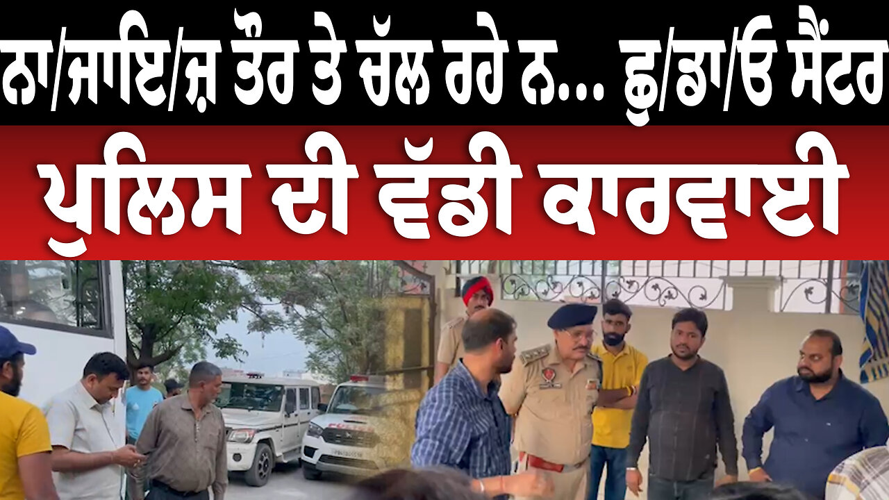 ਨਾ/ਜਾ/ਇ/ਜ਼ ਤੌਰ ਤੇ ਚੱਲ ਰਹੇ ਨ... ਛੁ/ਡਾਓ/ ਸੈਂ/ਟ/ਰ ਤੇ ਪੁਲਿਸ ਦੀ ਵੱ/ਡੀ ਕਾ/ਰ/ਵਾ/ਈ