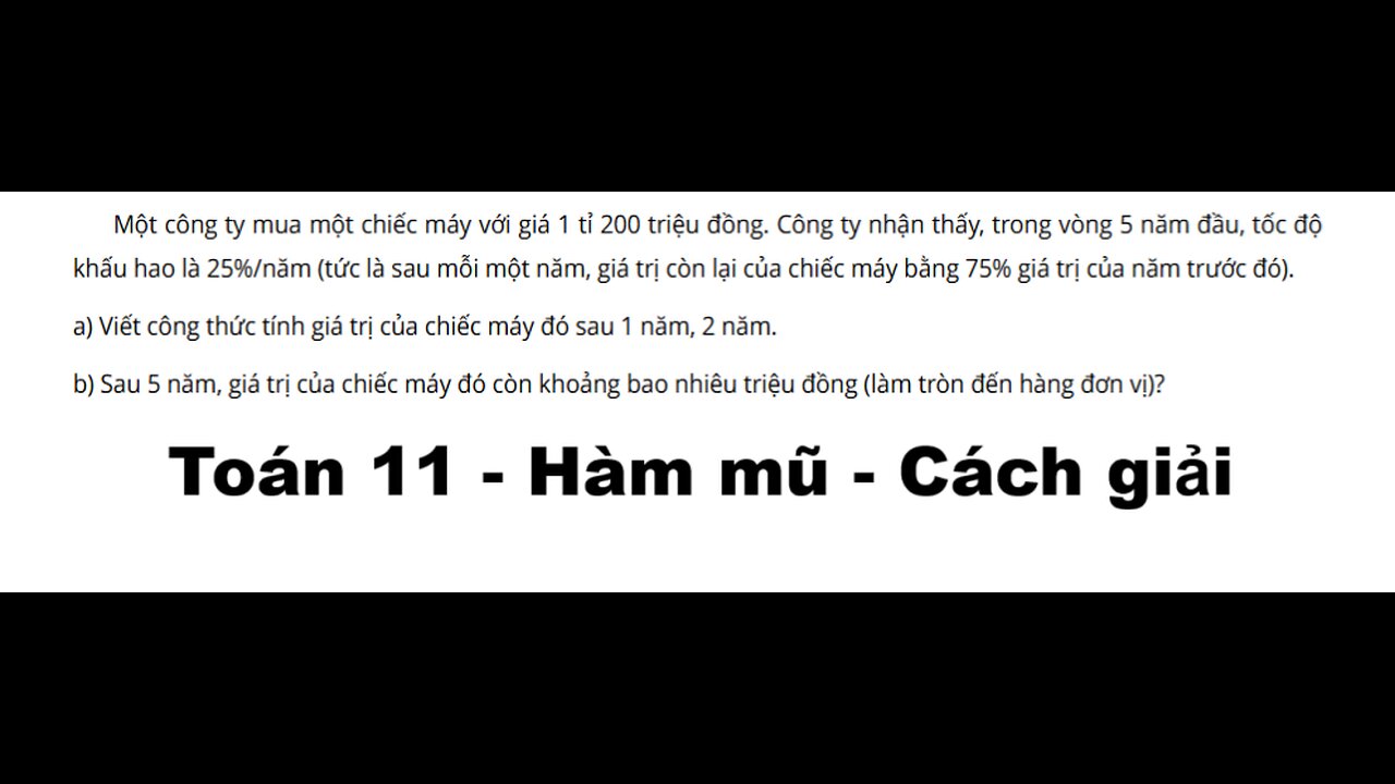 Toán 11: Hàm mũ: Một công ty mua một chiếc máy với giá 1 tỉ 200 triệu đồng. Công ty nhận thấy,