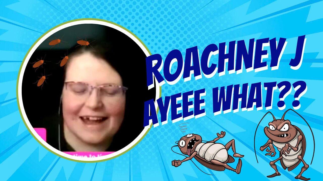 Roachney J: Ayeee WHAT???