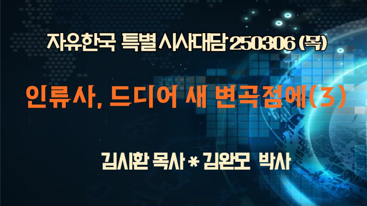 250306(목)인류사, 드디어 새 변곡점에(3)[자유한국 특별 시사대담] 대표 김시환 목사*김완모 자유한국연구원