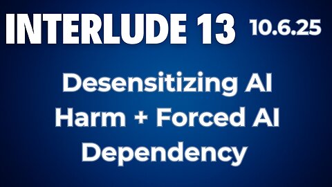 Interlude 13 | 10.6.25 | Desensitizing the harm from AI & Forced AI Dependency