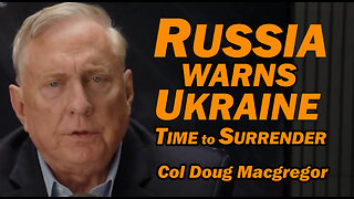Russia Warns Ukraine: Time to Surrender /Col Doug Macgregor