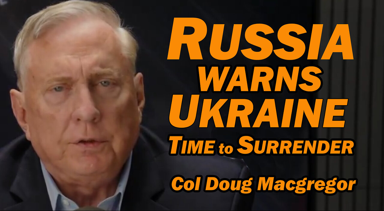 Russia Warns Ukraine: Time to Surrender /Col Doug Macgregor