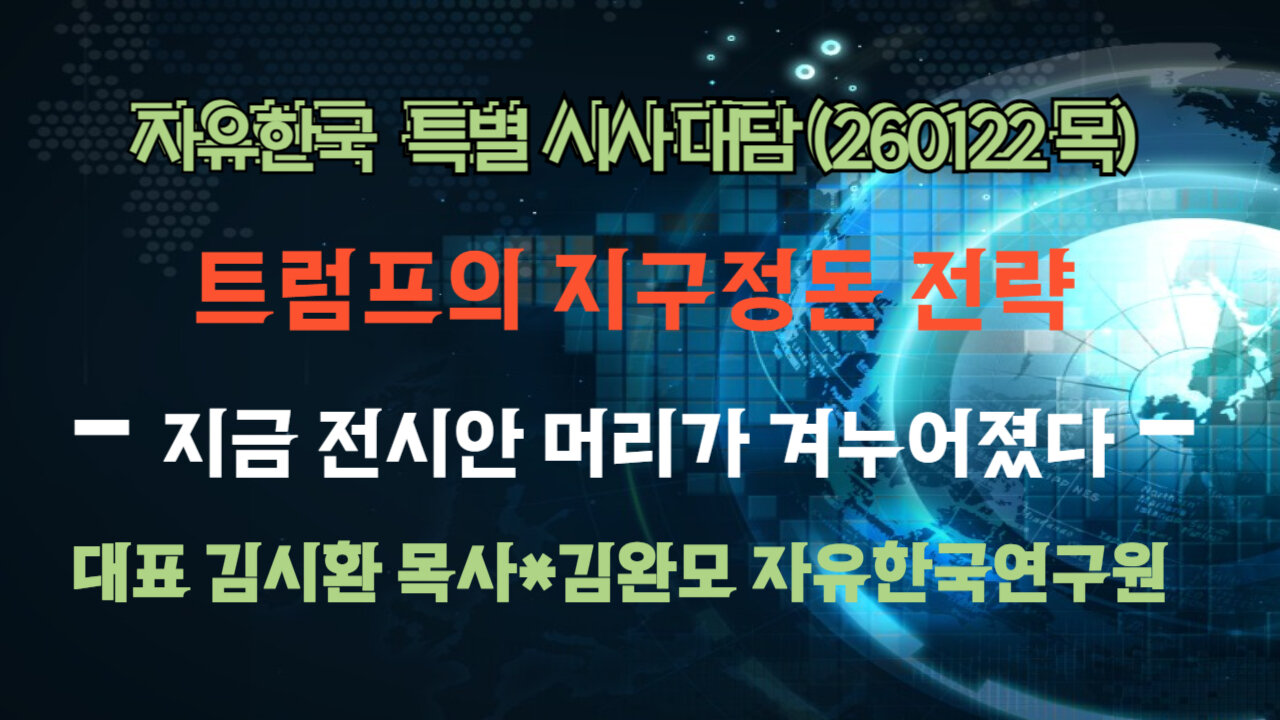 260122(목) 트럼프의 지구정돈 전략 - 지금 전시안 머리가 겨누어졌다 [자유한국 특별 시사대담] 대표 김시환 목사*김완모 박사 자유한국연구원