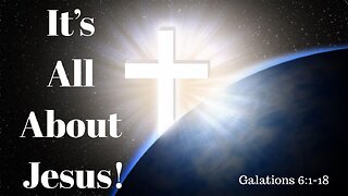 Galatians 6:1-18 (Full Service), "It's All About Jesus!"