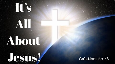 Galatians 6:1-18 (Full Service), "It's All About Jesus!"