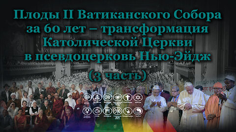 Плоды II Ватиканского Собора за 60 лет – трансформация Католической Церкви в псевдоцерковь Нью-Эйдж /3 часть/