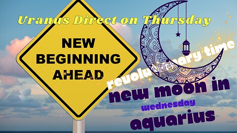 NEW MOON in AQUARIUS on Wednesday, PLANET URANUS GOES DIRECT on Thursday, then a Sweer Weekend