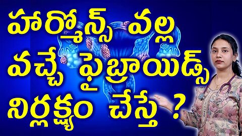 హార్మోన్స్ వల్ల వచ్చే ఫైబ్రాయిడ్స్ నిర్లక్ష్యం చేస్తే?Neglect Complications of Fibroids Homeoapthy
