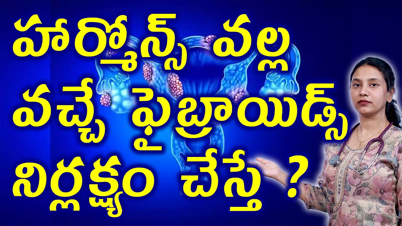హార్మోన్స్ వల్ల వచ్చే ఫైబ్రాయిడ్స్ నిర్లక్ష్యం చేస్తే?Neglect Complications of Fibroids Homeoapthy