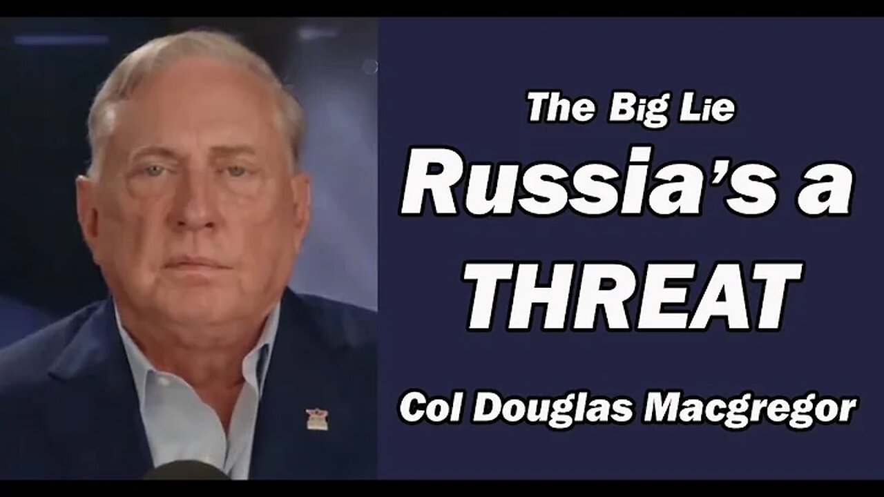 Col Doug Macgregor: The Big Lie: RUSSIA'S A THREAT