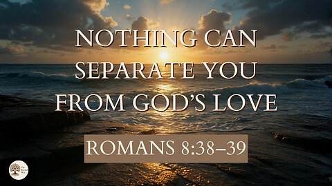 Nothing Can Separate You from God’s Love Romans 8:38–39
