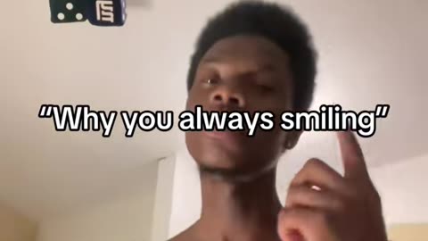 “Why you always smiling”