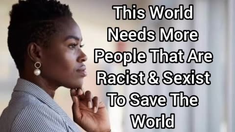 This World Needs More Racists & Sexists