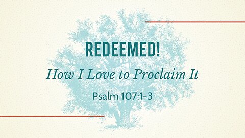 Dec. 22, 2024 - Sunday PM MESSAGE - Redeemed! How I Love to Proclaim It (Psalm 107:1-3)